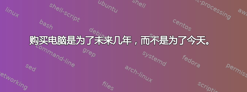 购买电脑是为了未来几年，而不是为了今天。