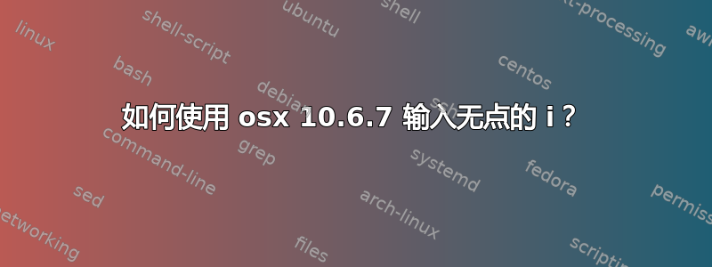 如何使用 osx 10.6.7 输入无点的 i？