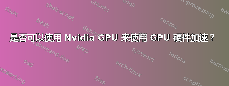 是否可以使用 Nvidia GPU 来使用 GPU 硬件加速？