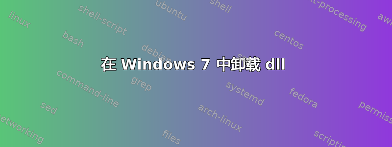 在 Windows 7 中卸载 dll