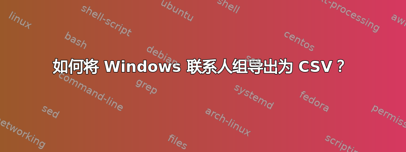 如何将 Windows 联系人组导出为 CSV？