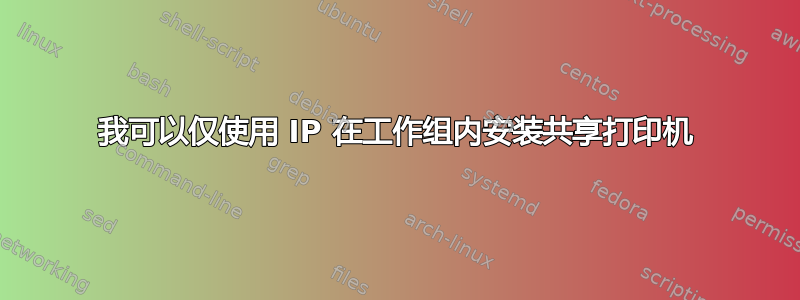 我可以仅使用 IP 在工作组内安装共享打印机