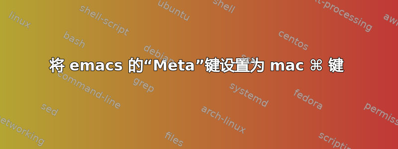 将 emacs 的“Meta”键设置为 mac ⌘ 键