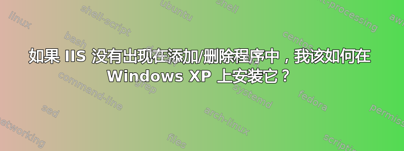 如果 IIS 没有出现在添加/删除程序中，我该如何在 Windows XP 上安装它？