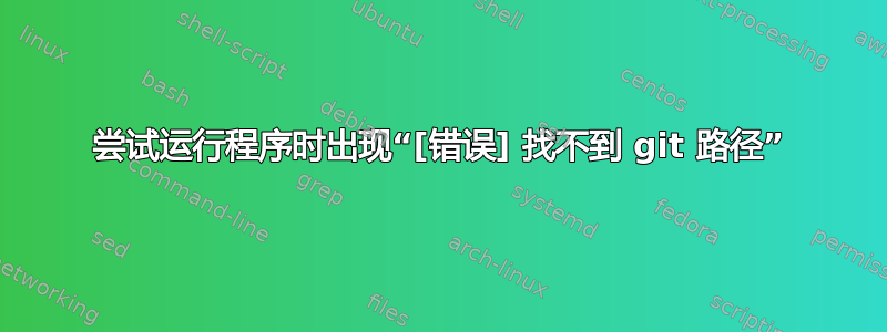 尝试运行程序时出现“[错误] 找不到 git 路径”