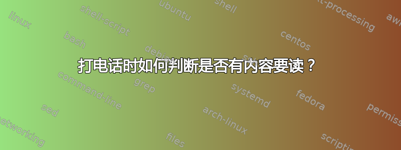 打电话时如何判断是否有内容要读？