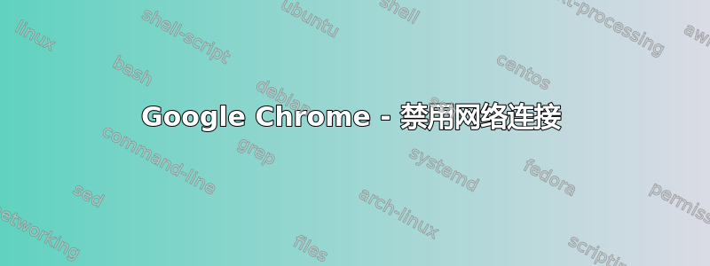 Google Chrome - 禁用网络连接