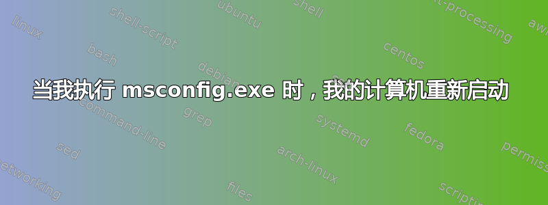 当我执行 msconfig.exe 时，我的计算机重新启动