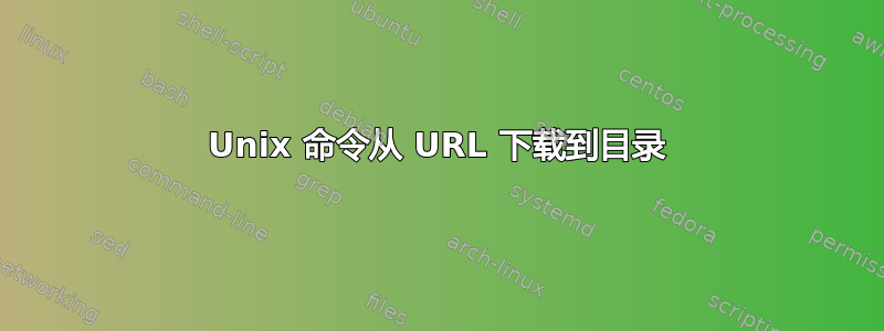 Unix 命令从 URL 下载到目录