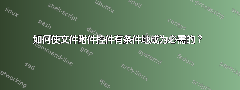 如何使文件附件控件有条件地成为必需的？