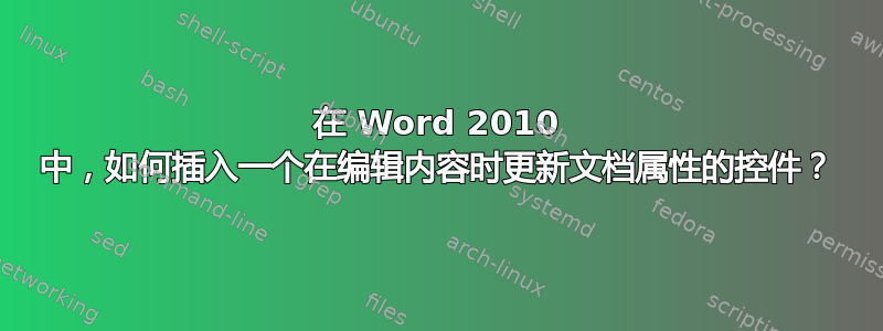 在 Word 2010 中，如何插入一个在编辑内容时更新文档属性的控件？