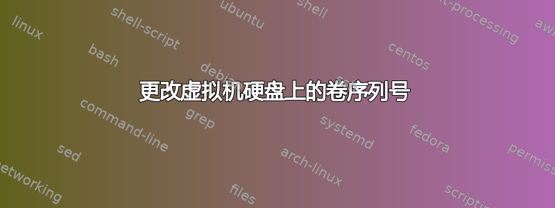 更改虚拟机硬盘上的卷序列号