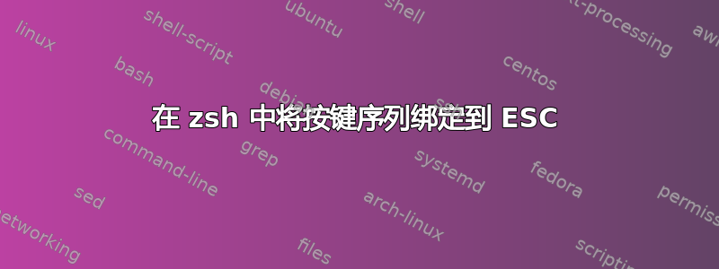 在 zsh 中将按键序列绑定到 ESC