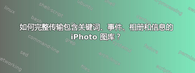 如何完整传输包含关键词、事件、相册和信息的 iPhoto 图库？