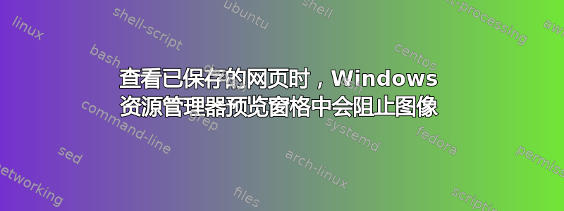 查看已保存的网页时，Windows 资源管理器预览窗格中会阻止图像