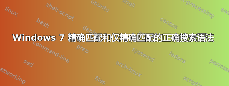 Windows 7 精确匹配和仅精确匹配的正确搜索语法