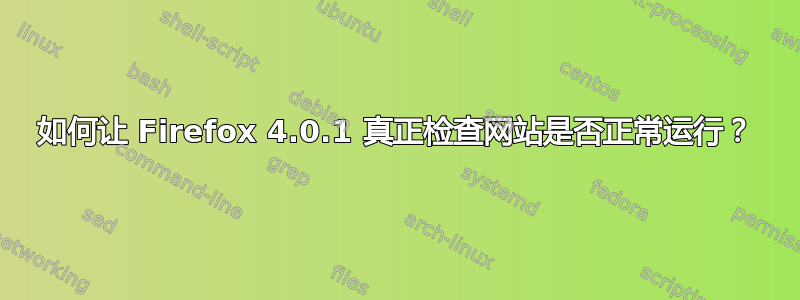 如何让 Firefox 4.0.1 真正检查网站是否正常运行？