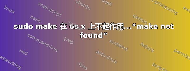 sudo make 在 os x 上不起作用...“make not found”