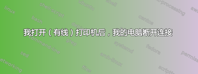 我打开（有线）打印机后，我的电脑断开连接