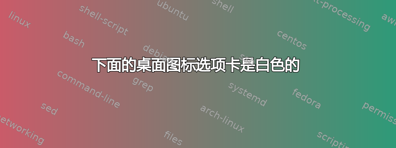 下面的桌面图标选项卡是白色的