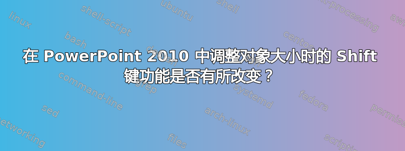 在 PowerPoint 2010 中调整对象大小时的 Shift 键功能是否有所改变？