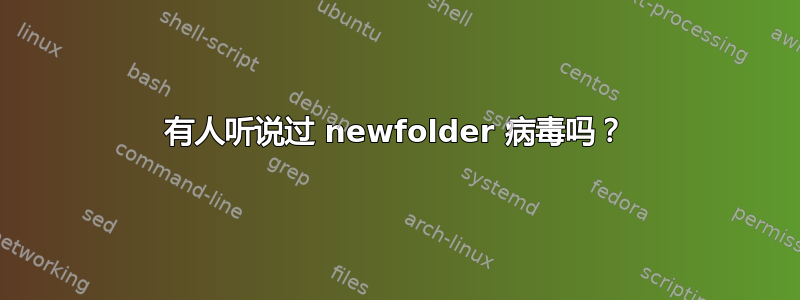 有人听说过 newfolder 病毒吗？