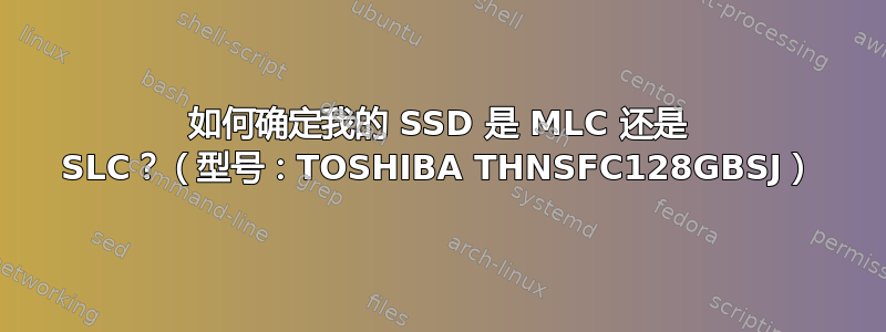 如何确定我的 SSD 是 MLC 还是 SLC？（型号：TOSHIBA THNSFC128GBSJ）