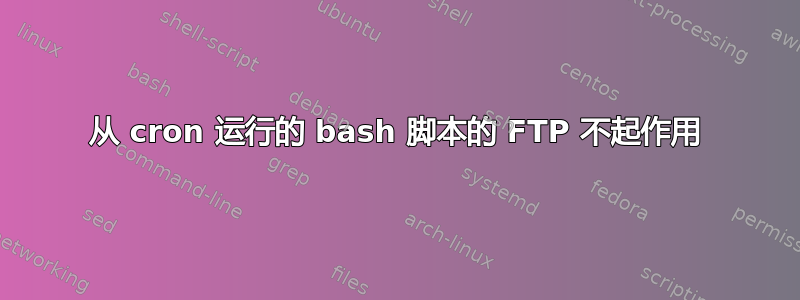 从 cron 运行的 bash 脚本的 FTP 不起作用