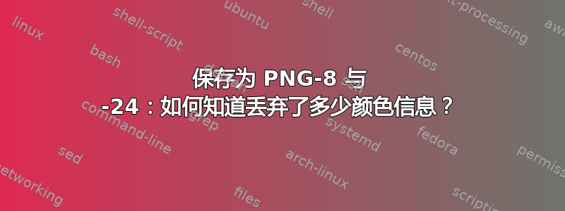 保存为 PNG-8 与 -24：如何知道丢弃了多少颜色信息？