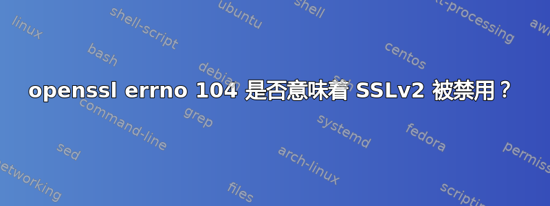 openssl errno 104 是否意味着 SSLv2 被禁用？