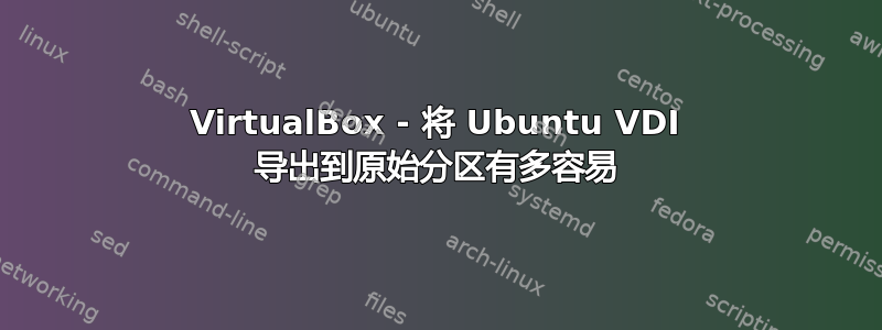 VirtualBox - 将 Ubuntu VDI 导出到原始分区有多容易