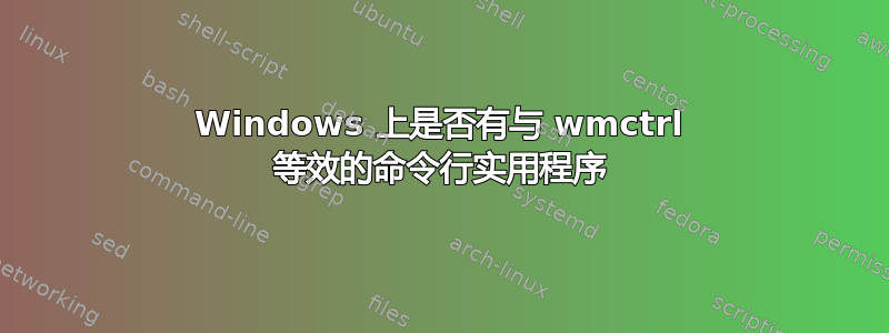 Windows 上是否有与 wmctrl 等效的命令行实用程序