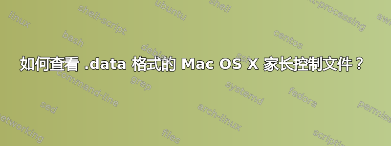 如何查看 .data 格式的 Mac OS X 家长控制文件？