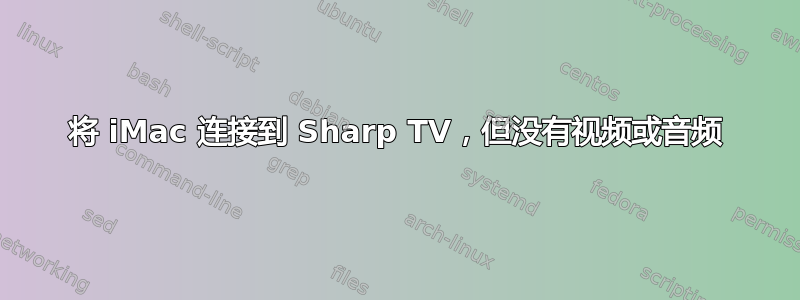 将 iMac 连接到 Sharp TV，但没有视频或音频