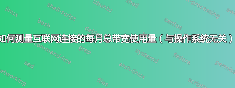 如何测量互联网连接的每月总带宽使用量（与操作系统无关）