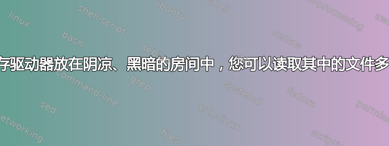 如果将闪存驱动器放在阴凉、黑暗的房间中，您可以读取其中的文件多长时间？