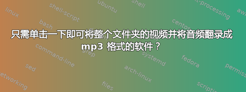 只需单击一下即可将整个文件夹的视频并将音频翻录成 mp3 格式的软件？