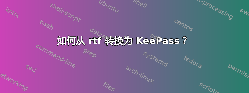 如何从 rtf 转换为 KeePass？