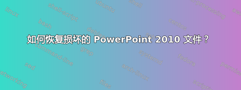 如何恢复损坏的 PowerPoint 2010 文件？