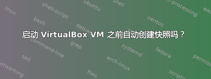 启动 VirtualBox VM 之前自动创建快照吗？