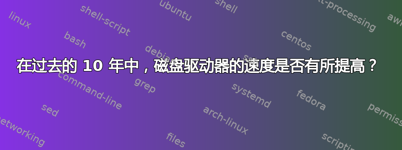 在过去的 10 年中，磁盘驱动器的速度是否有所提高？