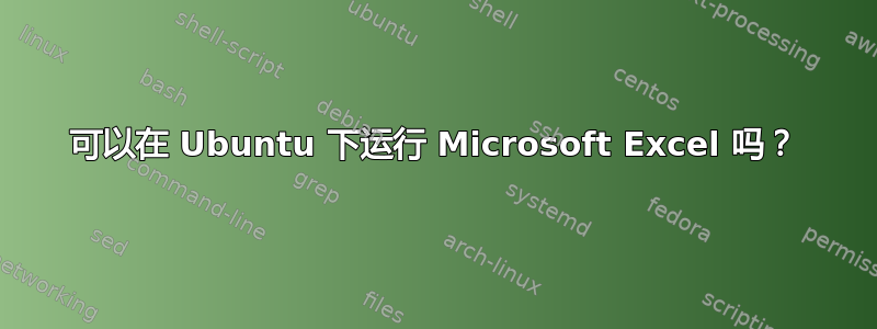 可以在 Ubuntu 下运行 Microsoft Excel 吗？