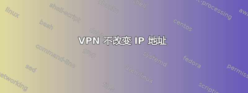 VPN 不改变 IP 地址