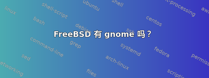 FreeBSD 有 gnome 吗？