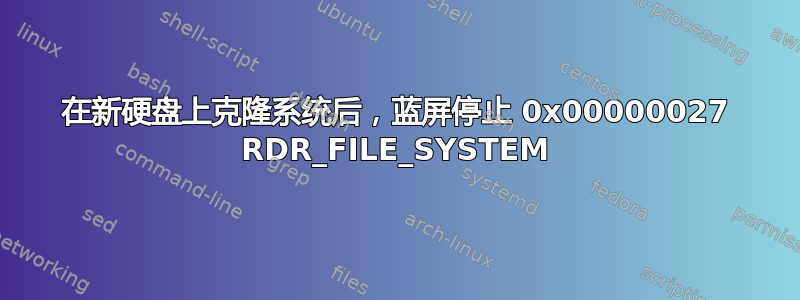 在新硬盘上克隆系统后，蓝屏停止 0x00000027 RDR_FILE_SYSTEM