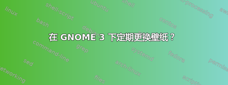 在 GNOME 3 下定期更换壁纸？