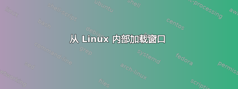 从 Linux 内部加载窗口