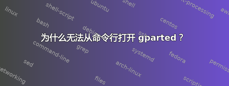 为什么无法从命令行打开 gparted？