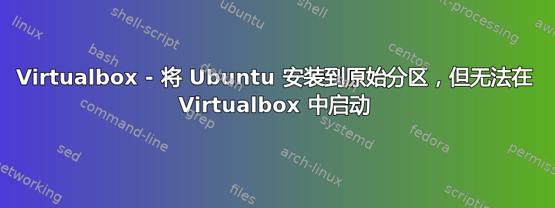 Virtualbox - 将 Ubuntu 安装到原始分区，但无法在 Virtualbox 中启动