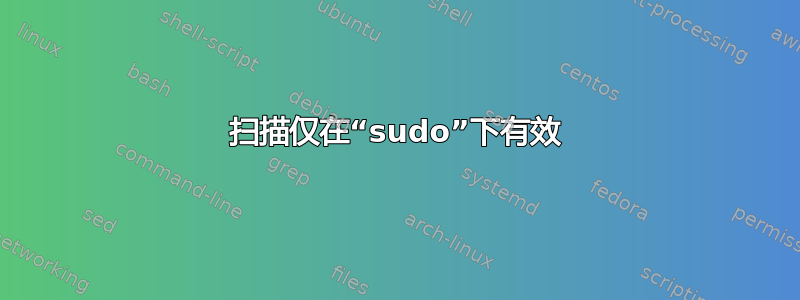 扫描仅在“sudo”下有效